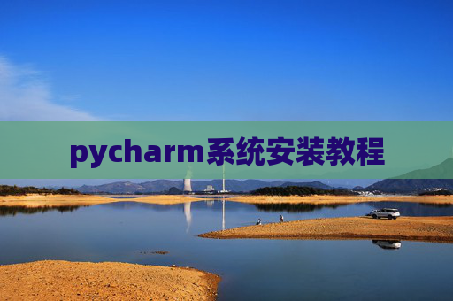 pycharm系统安装教程 pycharm系统安装教程